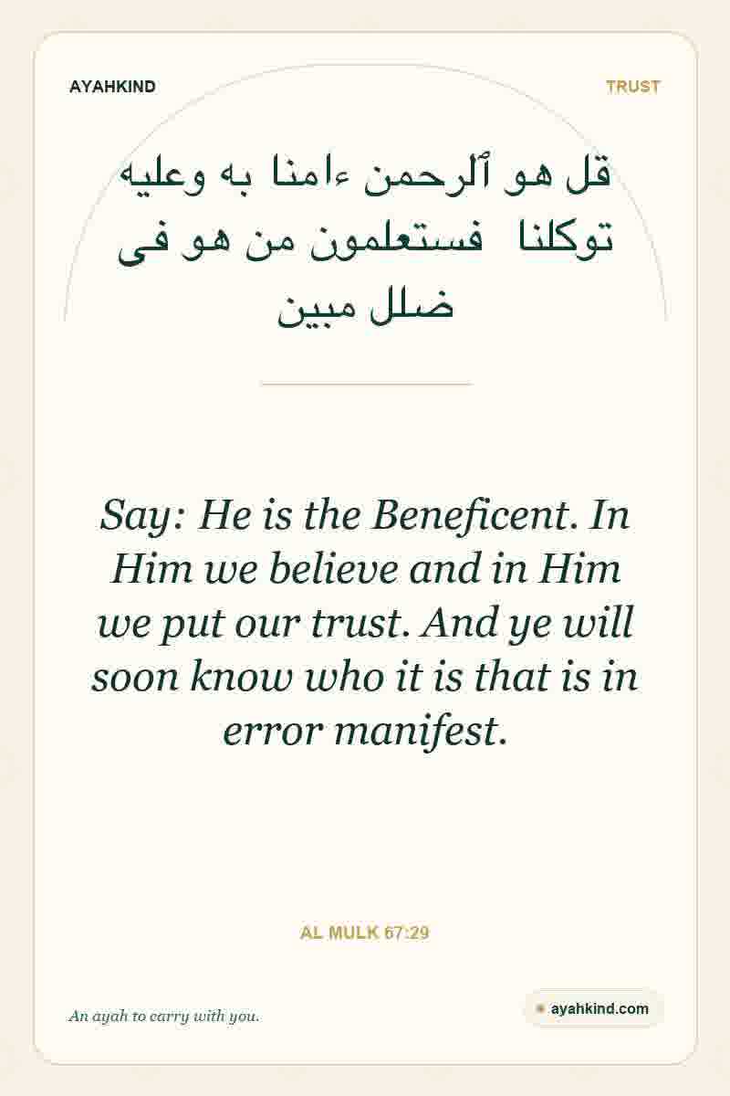 Say: He is the Beneficent. In Him we believe and in Him we put our trust. And ye will soon know who it is that is in error manifest. — Al Mulk 67:29