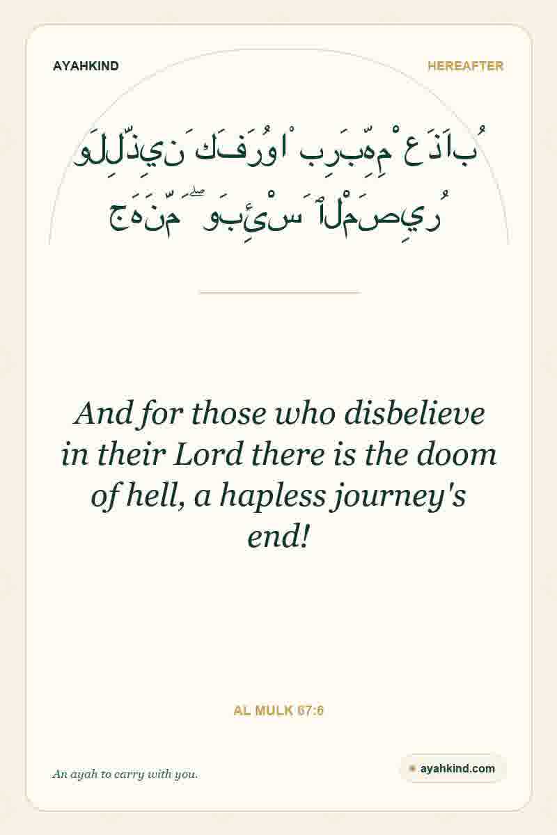 And for those who disbelieve in their Lord there is the doom of hell, a hapless journey's end! — Al Mulk 67:6