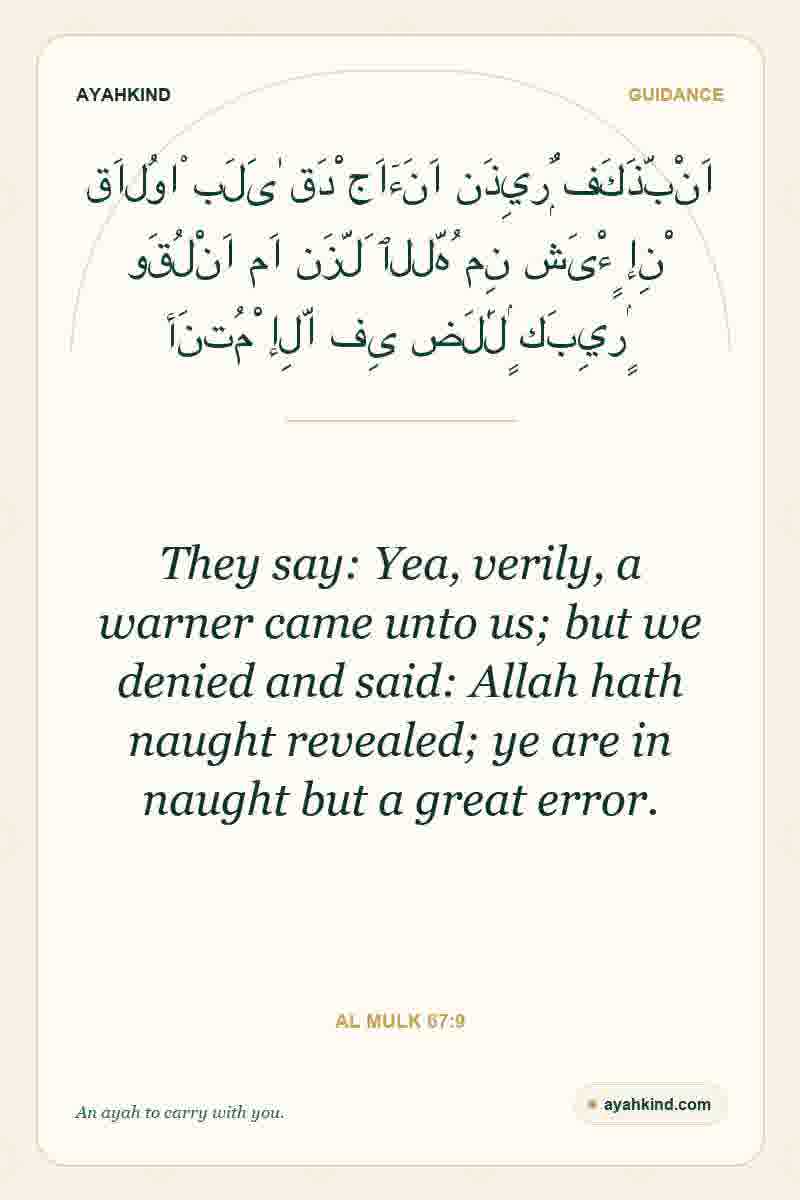 They say: Yea, verily, a warner came unto us; but we denied and said: Allah hath naught revealed; ye are in naught but a great error. — Al Mulk 67:9