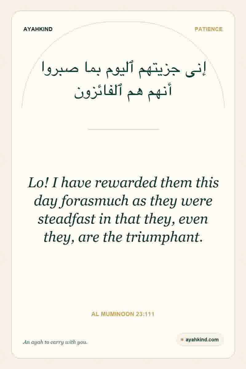 Lo! I have rewarded them this day forasmuch as they were steadfast in that they, even they, are the triumphant. — Al Muminoon 23:111