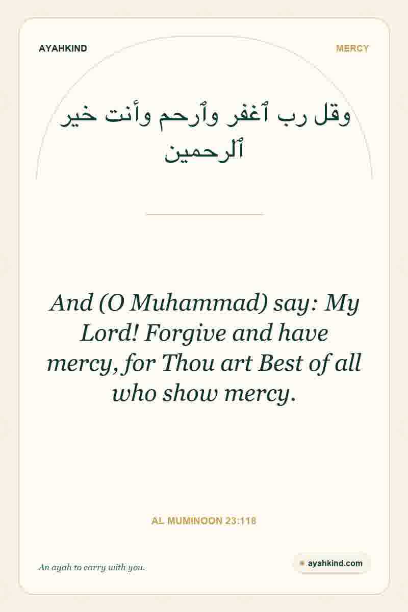 And (O Muhammad) say: My Lord! Forgive and have mercy, for Thou art Best of all who show mercy. — Al Muminoon 23:118