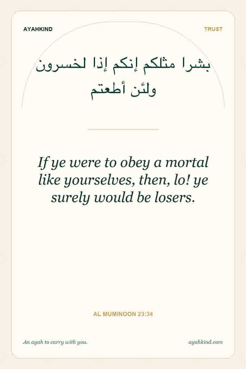 If ye were to obey a mortal like yourselves, then, lo! ye surely would be losers. — Al Muminoon 23:34