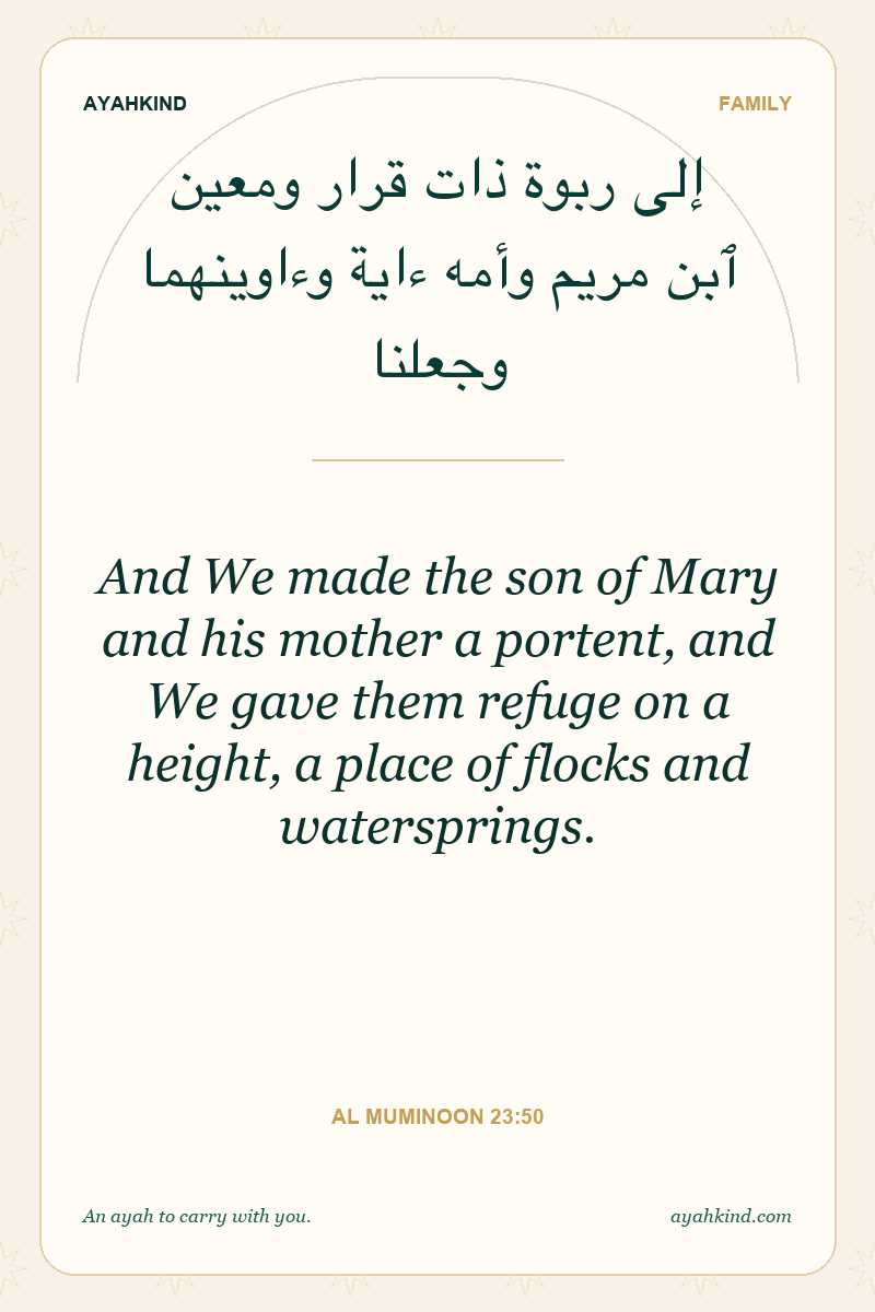 And We made the son of Mary and his mother a portent, and We gave them refuge on a height, a place of flocks and watersprings. — Al Muminoon 23:50