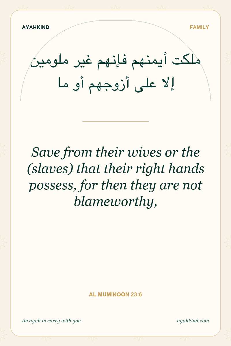 Save from their wives or the (slaves) that their right hands possess, for then they are not blameworthy, — Al Muminoon 23:6