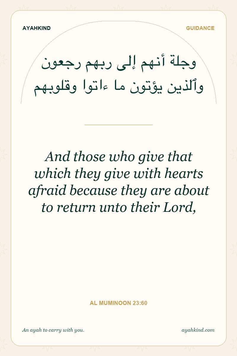 And those who give that which they give with hearts afraid because they are about to return unto their Lord, — Al Muminoon 23:60