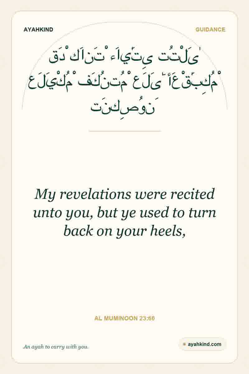 My revelations were recited unto you, but ye used to turn back on your heels, — Al Muminoon 23:66