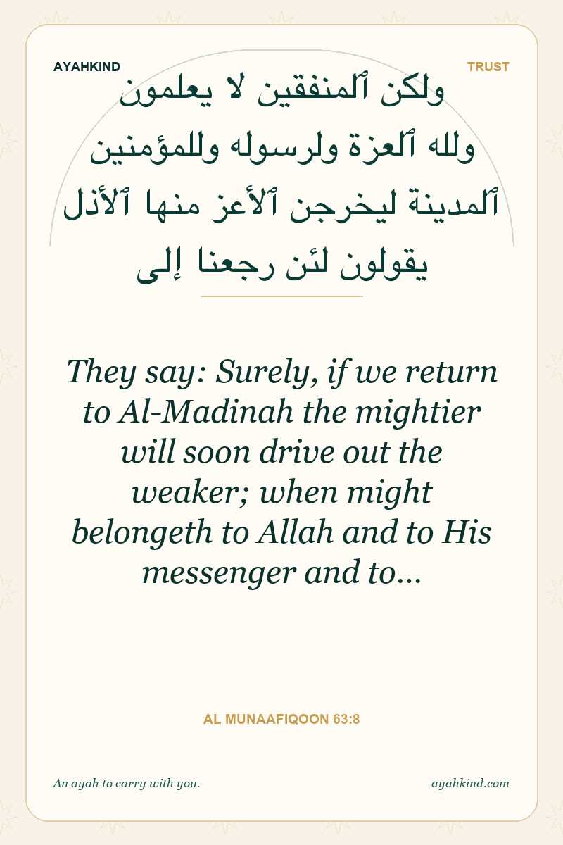 They say: Surely, if we return to Al-Madinah the mightier will soon drive out the weaker; when might belongeth to Allah and to His messenger and to… — Al Munaafiqoon 63:8