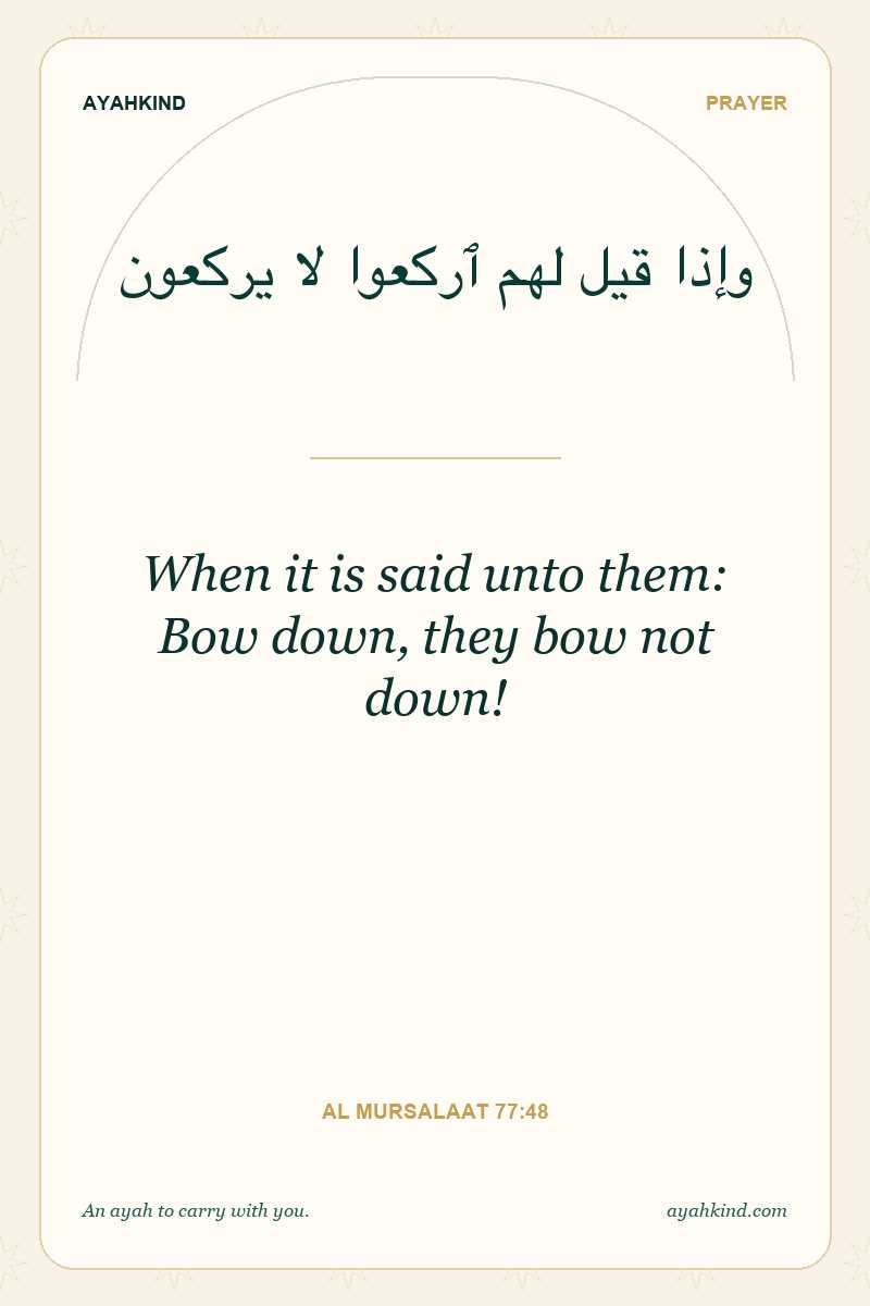 When it is said unto them: Bow down, they bow not down! — Al Mursalaat 77:48
