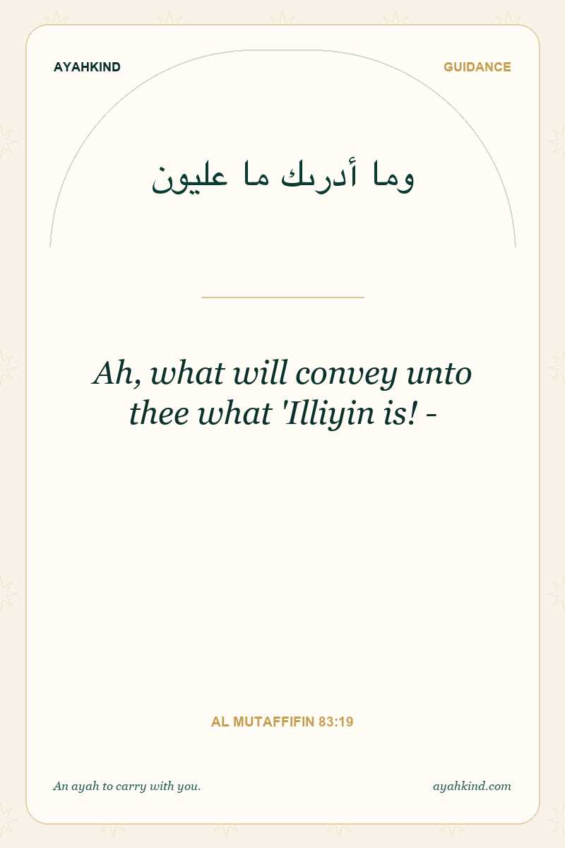 Ah, what will convey unto thee what 'Illiyin is! - — Al Mutaffifin 83:19