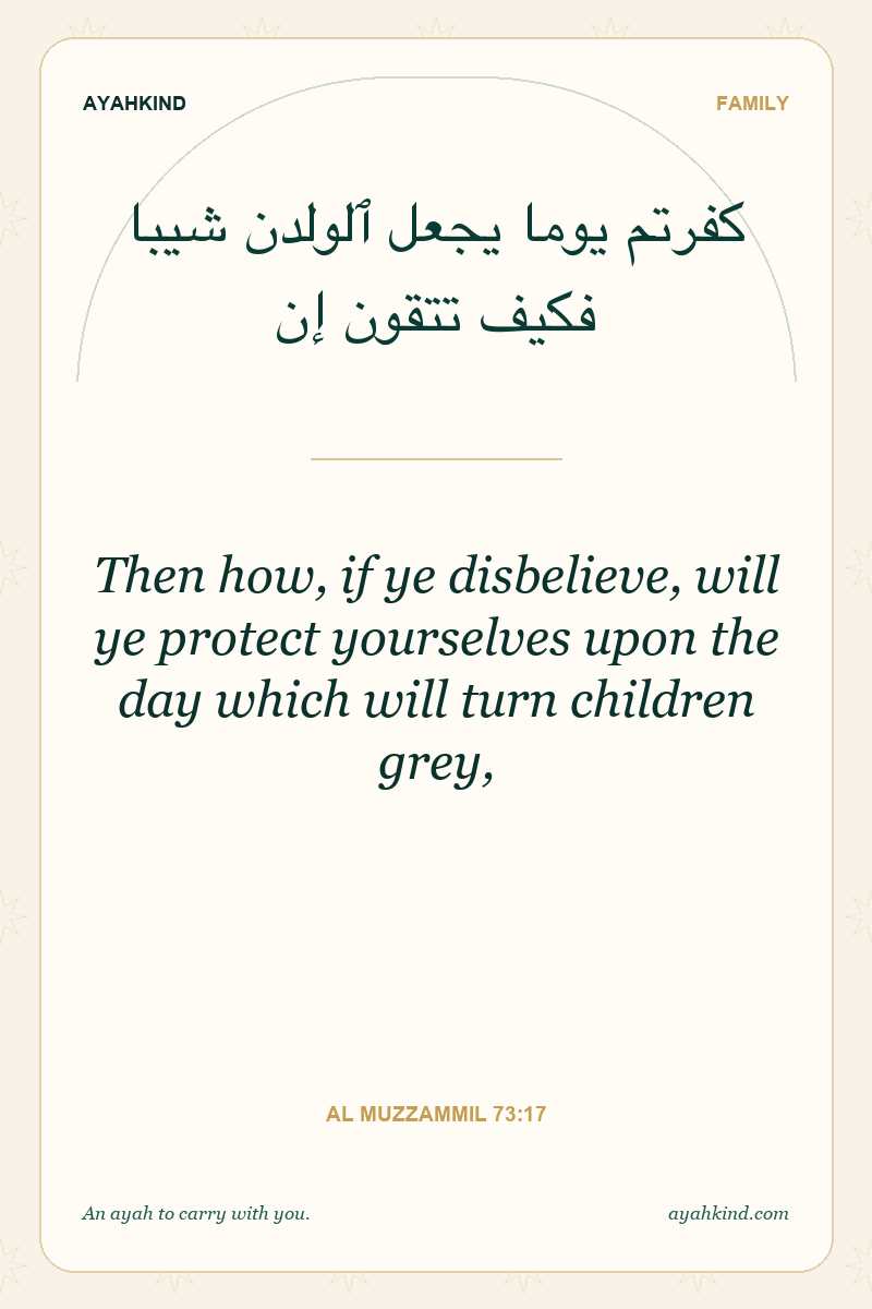 Then how, if ye disbelieve, will ye protect yourselves upon the day which will turn children grey, — Al Muzzammil 73:17