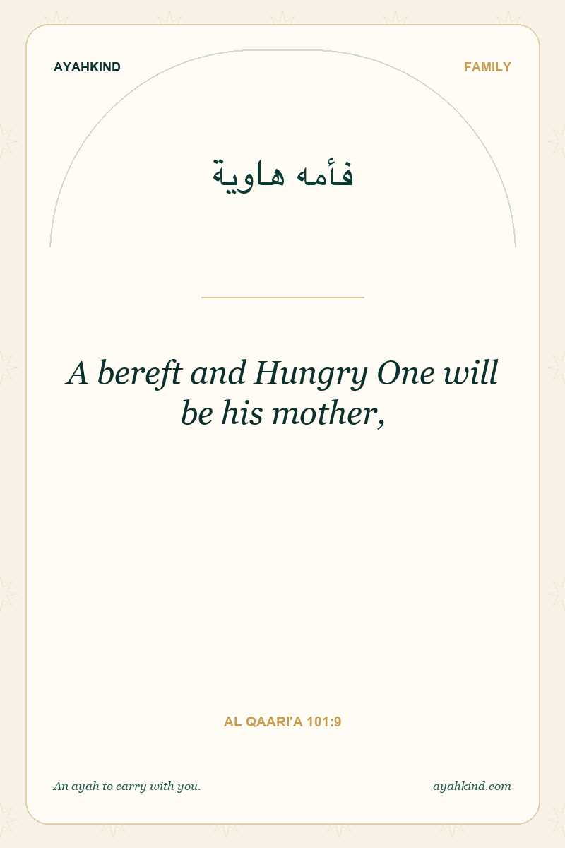 A bereft and Hungry One will be his mother, — Al Qaari'a 101:9