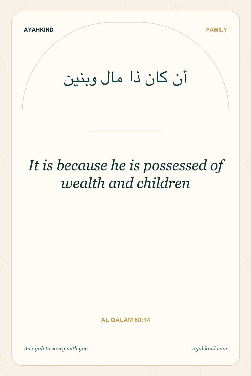 It is because he is possessed of wealth and children — Al Qalam 68:14
