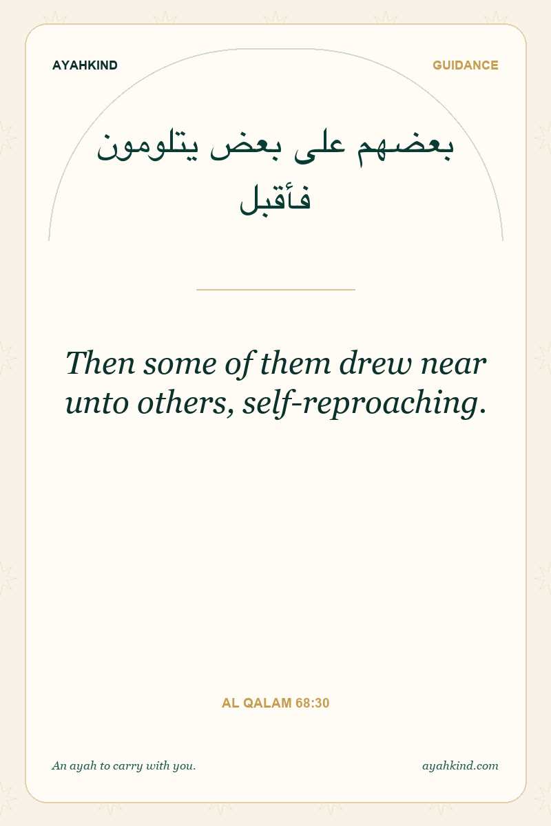 Then some of them drew near unto others, self-reproaching. — Al Qalam 68:30