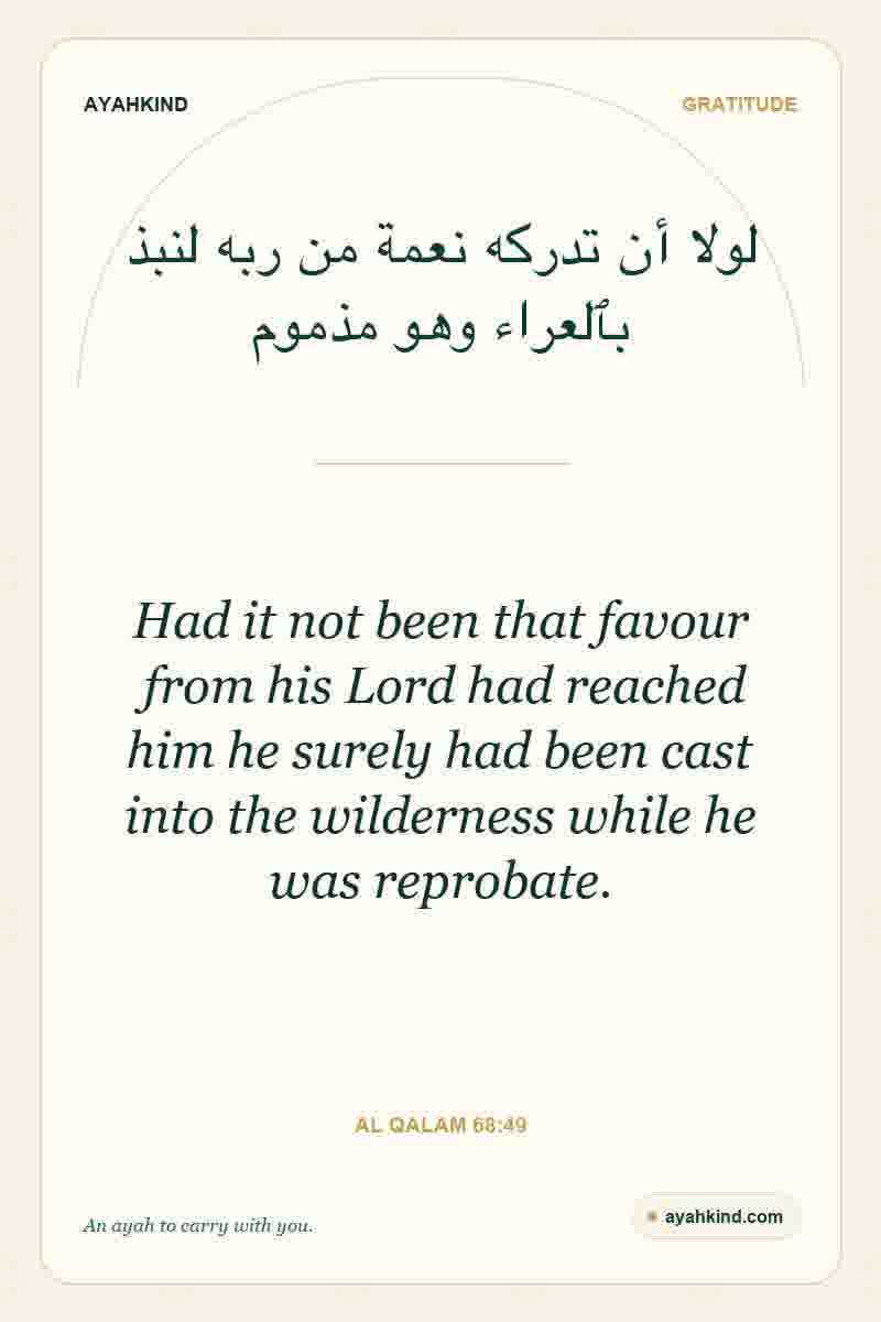 Had it not been that favour from his Lord had reached him he surely had been cast into the wilderness while he was reprobate. — Al Qalam 68:49
