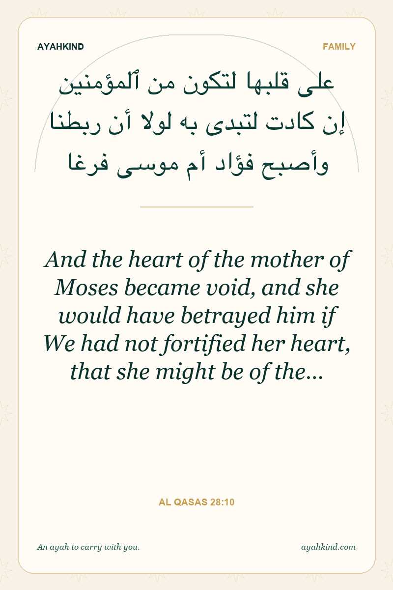 And the heart of the mother of Moses became void, and she would have betrayed him if We had not fortified her heart, that she might be of the… — Al Qasas 28:10