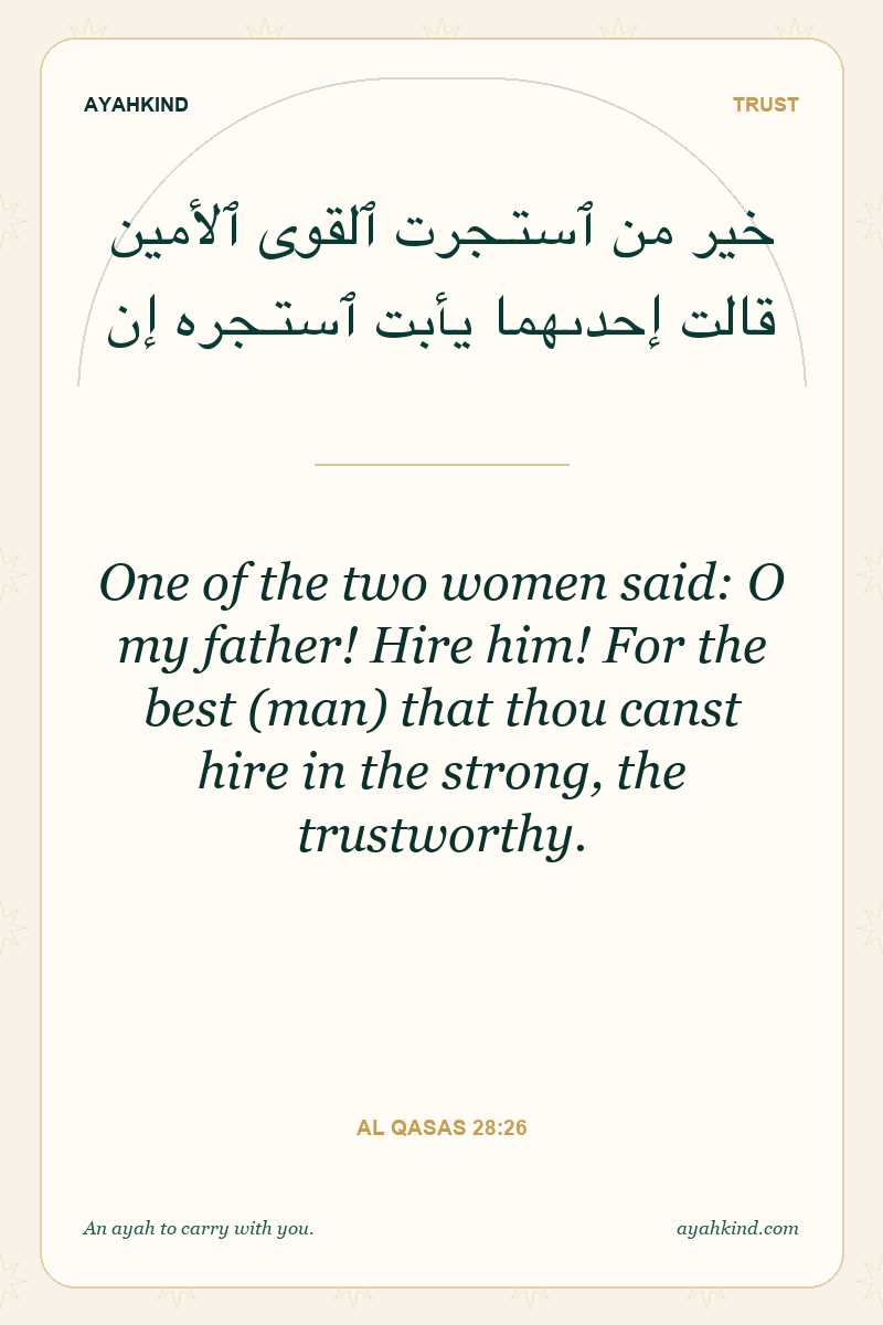One of the two women said: O my father! Hire him! For the best (man) that thou canst hire in the strong, the trustworthy. — Al Qasas 28:26