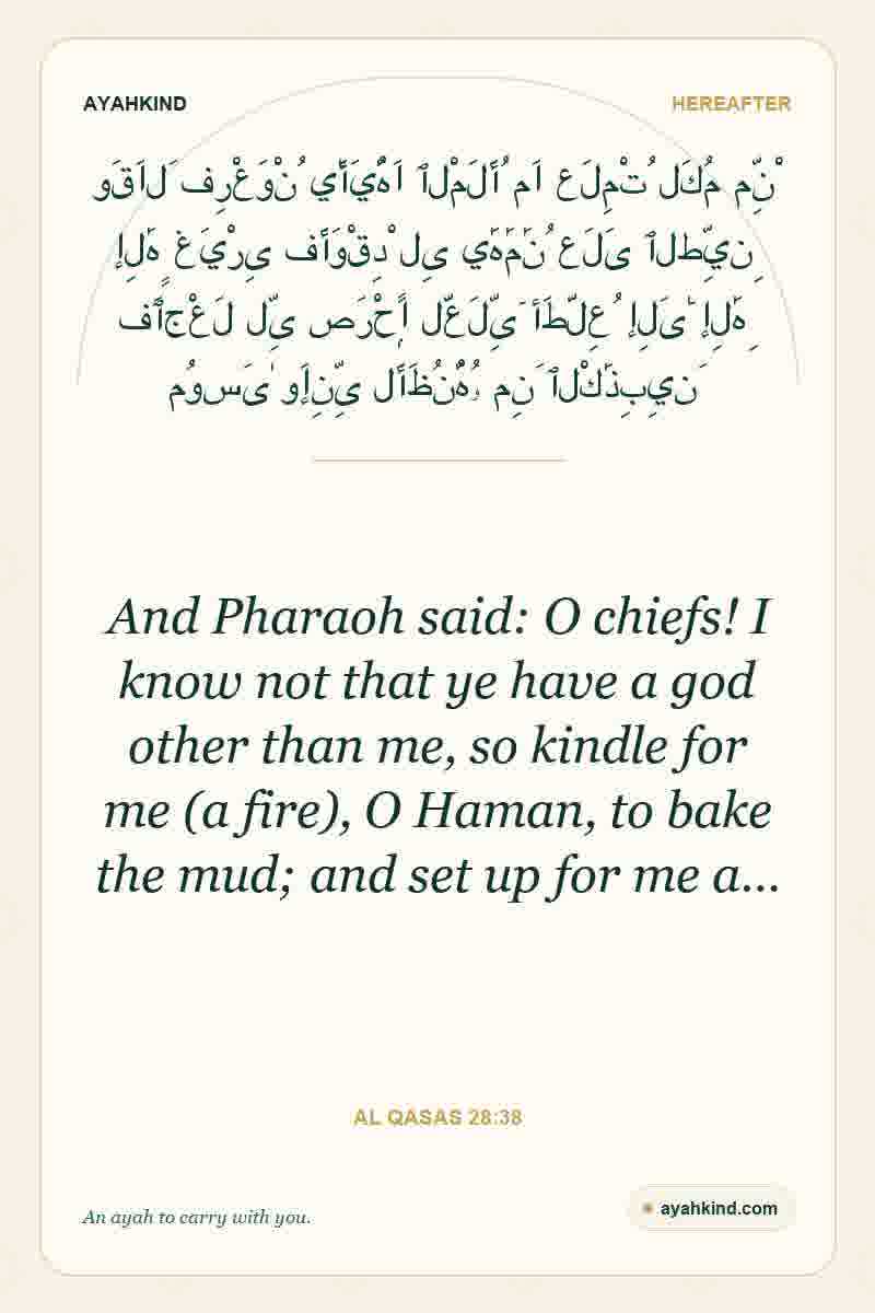 And Pharaoh said: O chiefs! I know not that ye have a god other than me, so kindle for me (a fire), O Haman, to bake the mud; and set up for me a… — Al Qasas 28:38