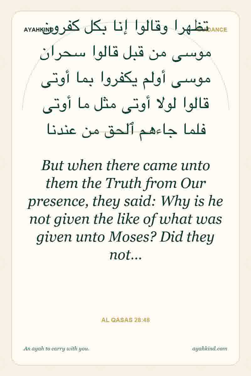 But when there came unto them the Truth from Our presence, they said: Why is he not given the like of what was given unto Moses? Did they not… — Al Qasas 28:48