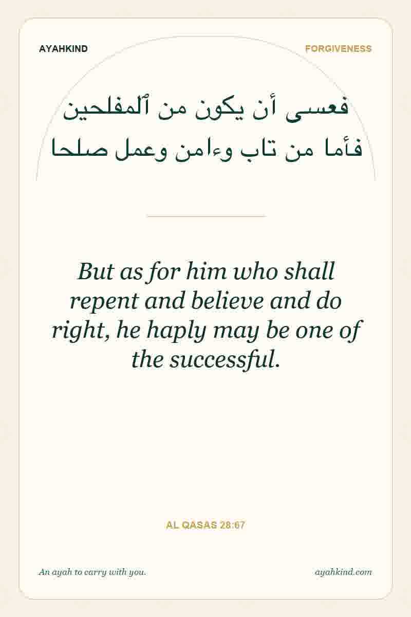 But as for him who shall repent and believe and do right, he haply may be one of the successful. — Al Qasas 28:67