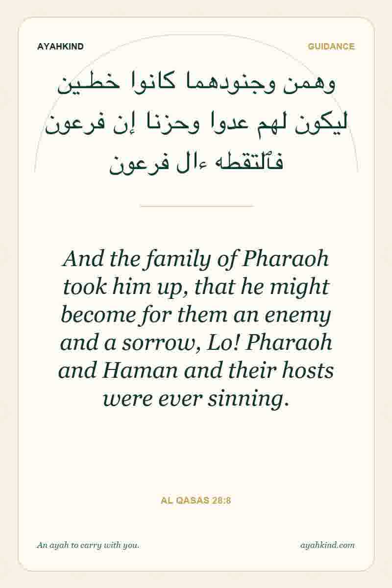 And the family of Pharaoh took him up, that he might become for them an enemy and a sorrow, Lo! Pharaoh and Haman and their hosts were ever sinning. — Al Qasas 28:8