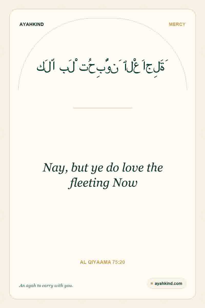 Nay, but ye do love the fleeting Now — Al Qiyaama 75:20