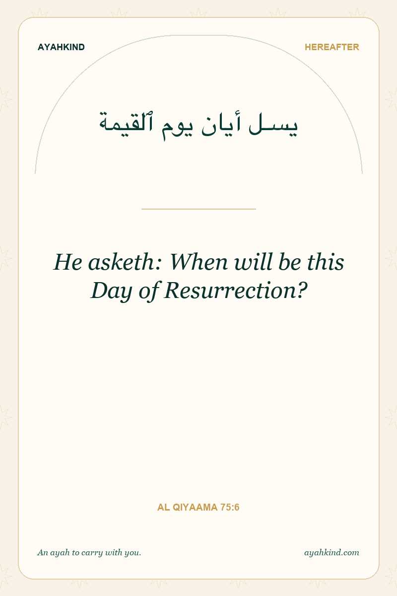 He asketh: When will be this Day of Resurrection? — Al Qiyaama 75:6