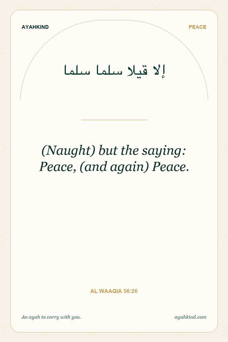(Naught) but the saying: Peace, (and again) Peace. — Al Waaqia 56:26