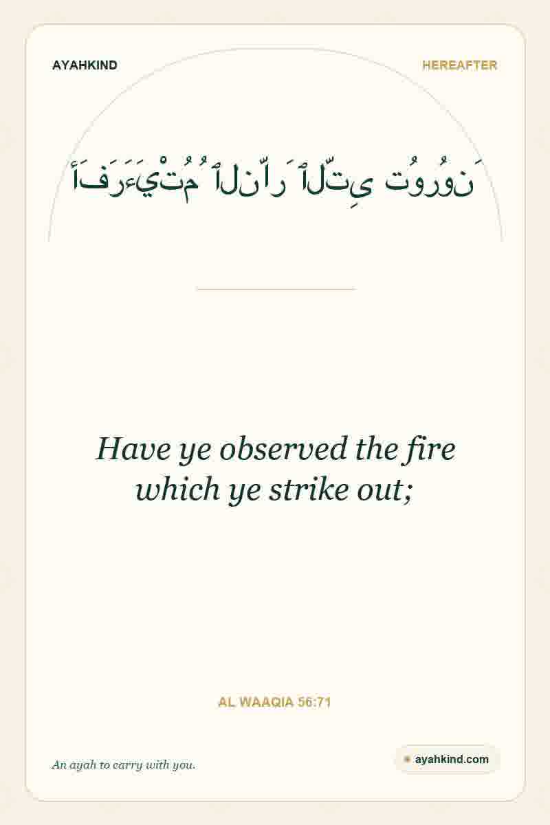Have ye observed the fire which ye strike out; — Al Waaqia 56:71