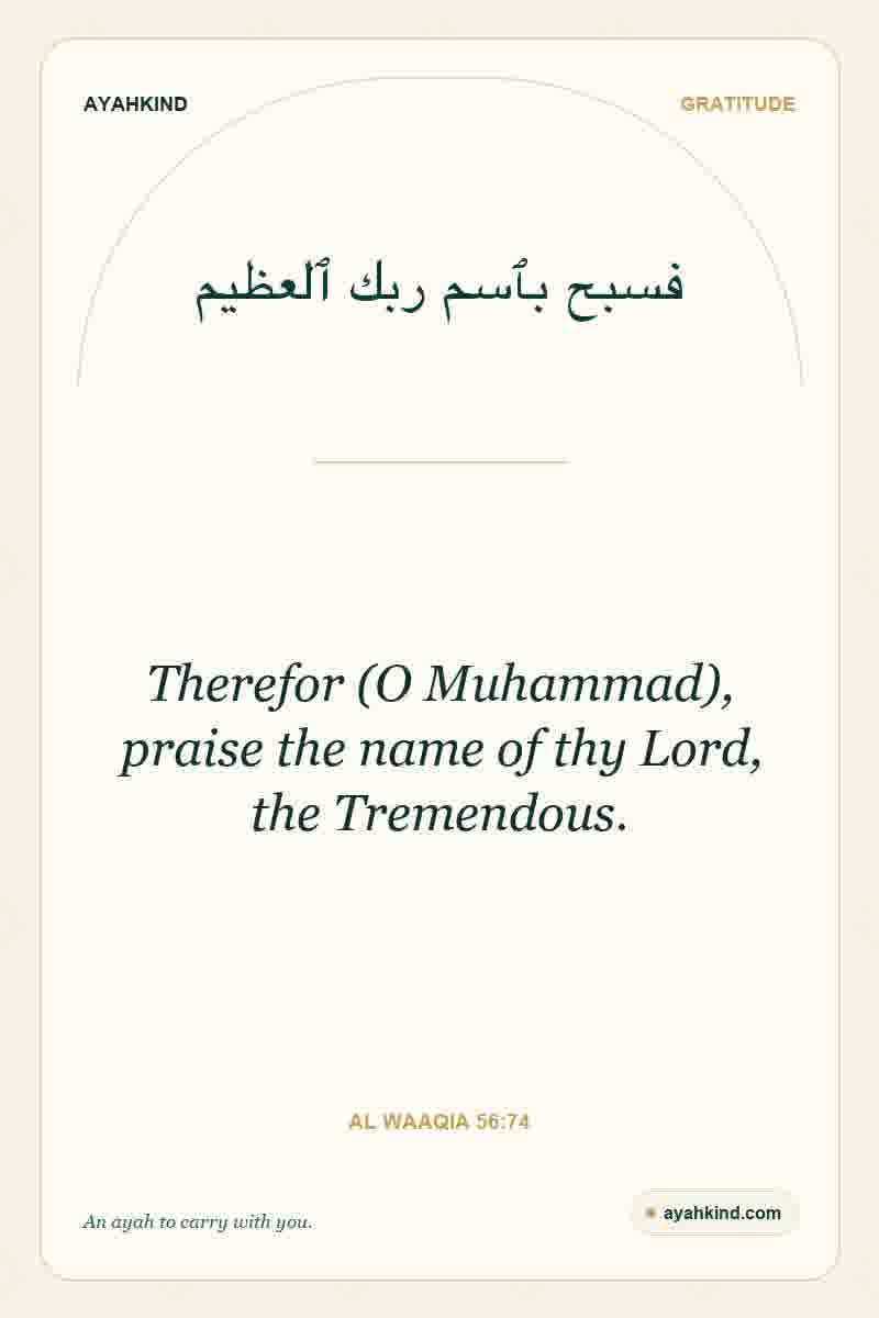Therefor (O Muhammad), praise the name of thy Lord, the Tremendous. — Al Waaqia 56:74