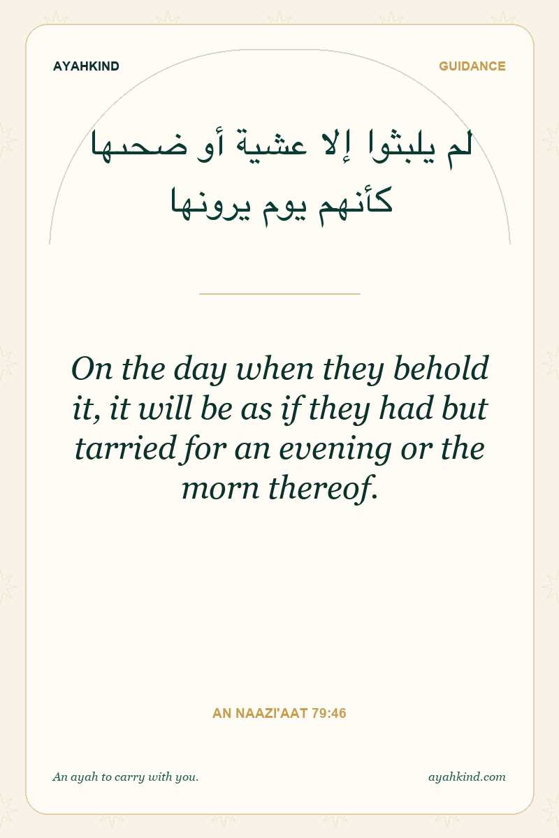 On the day when they behold it, it will be as if they had but tarried for an evening or the morn thereof. — An Naazi'aat 79:46