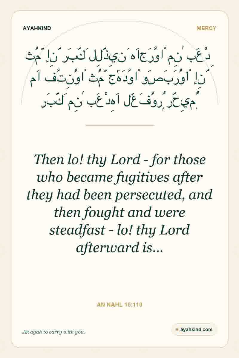 Then lo! thy Lord - for those who became fugitives after they had been persecuted, and then fought and were steadfast - lo! thy Lord afterward is… — An Nahl 16:110