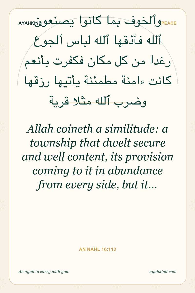 Allah coineth a similitude: a township that dwelt secure and well content, its provision coming to it in abundance from every side, but it… — An Nahl 16:112