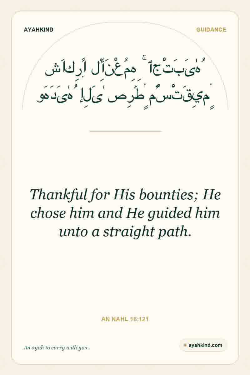 Thankful for His bounties; He chose him and He guided him unto a straight path. — An Nahl 16:121