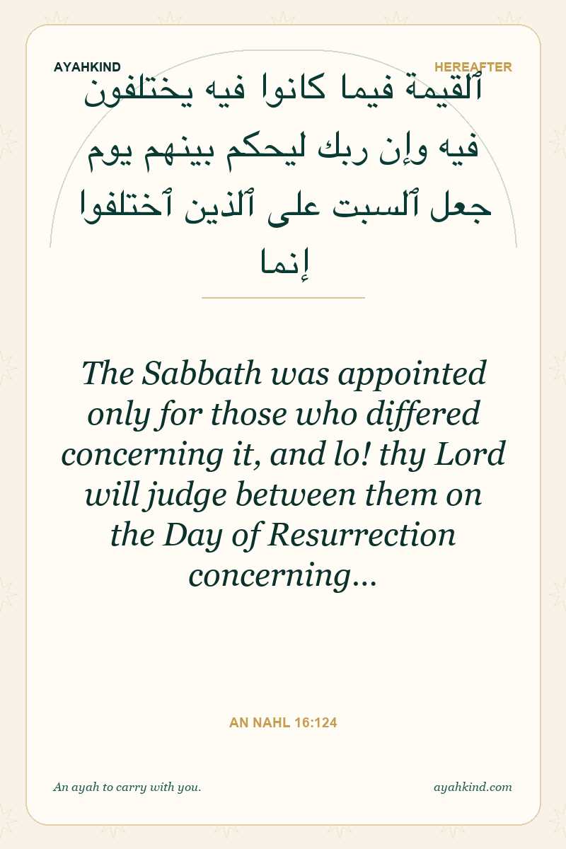The Sabbath was appointed only for those who differed concerning it, and lo! thy Lord will judge between them on the Day of Resurrection concerning… — An Nahl 16:124