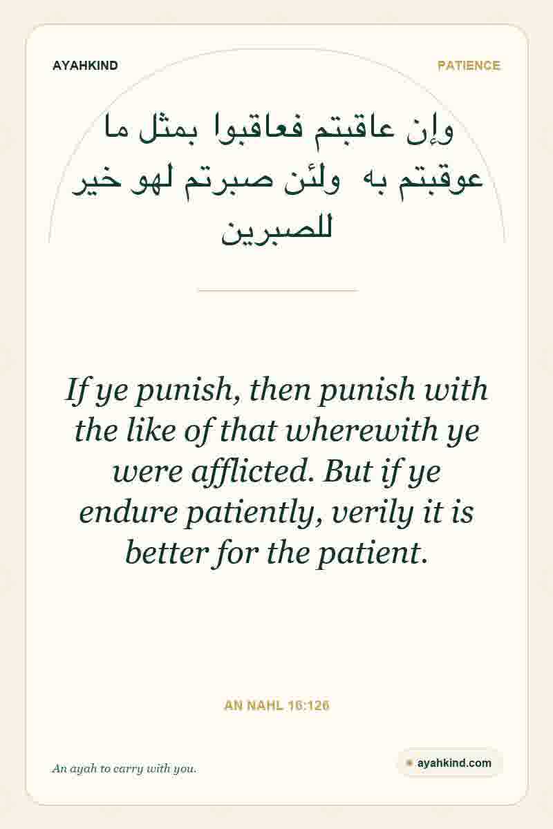 If ye punish, then punish with the like of that wherewith ye were afflicted. But if ye endure patiently, verily it is better for the patient. — An Nahl 16:126