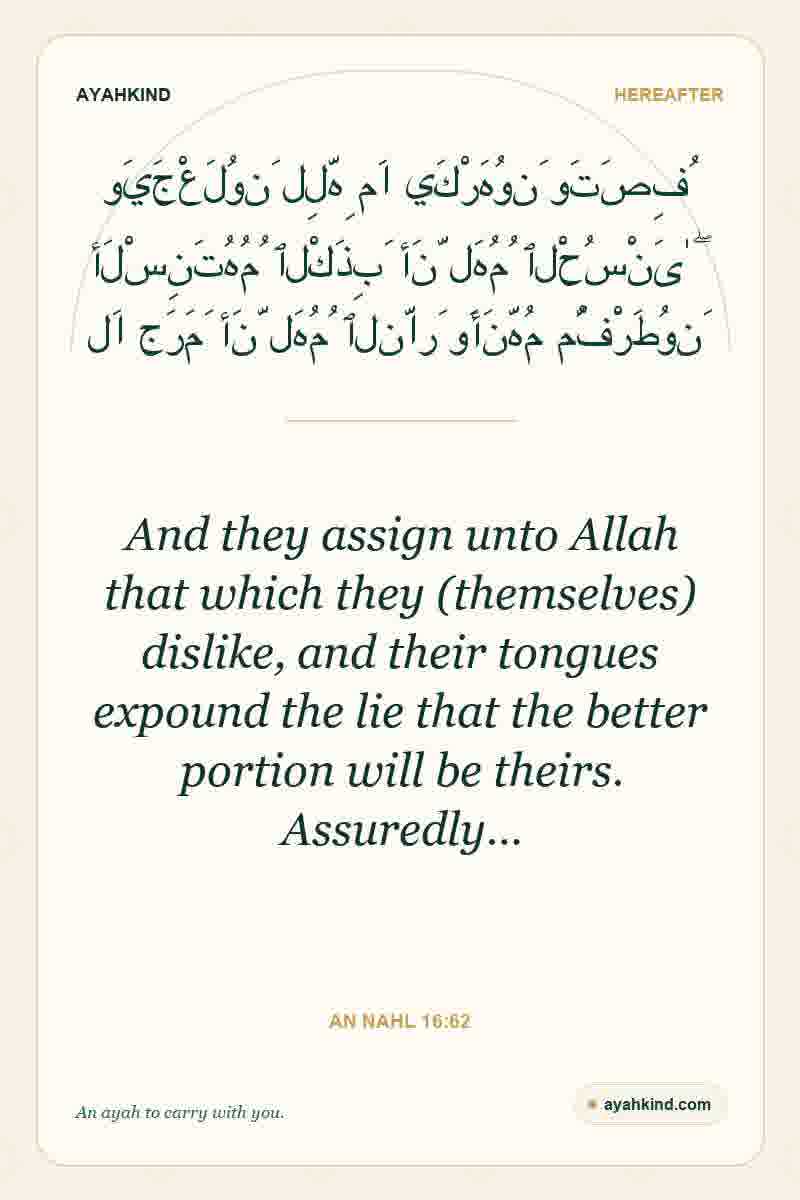 And they assign unto Allah that which they (themselves) dislike, and their tongues expound the lie that the better portion will be theirs. Assuredly… — An Nahl 16:62