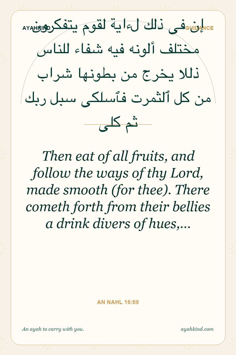 Then eat of all fruits, and follow the ways of thy Lord, made smooth (for thee). There cometh forth from their bellies a drink divers of hues,… — An Nahl 16:69