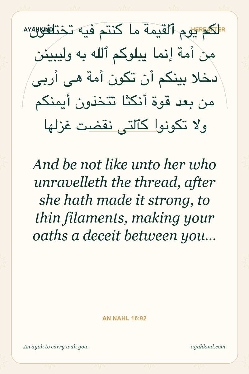 And be not like unto her who unravelleth the thread, after she hath made it strong, to thin filaments, making your oaths a deceit between you… — An Nahl 16:92