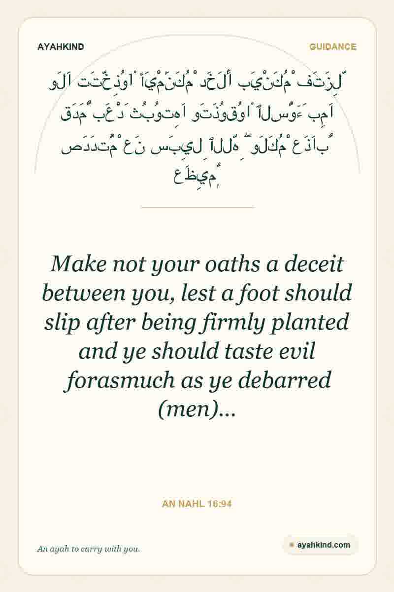 Make not your oaths a deceit between you, lest a foot should slip after being firmly planted and ye should taste evil forasmuch as ye debarred (men)… — An Nahl 16:94