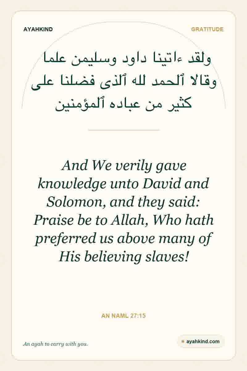 And We verily gave knowledge unto David and Solomon, and they said: Praise be to Allah, Who hath preferred us above many of His believing slaves! — An Naml 27:15