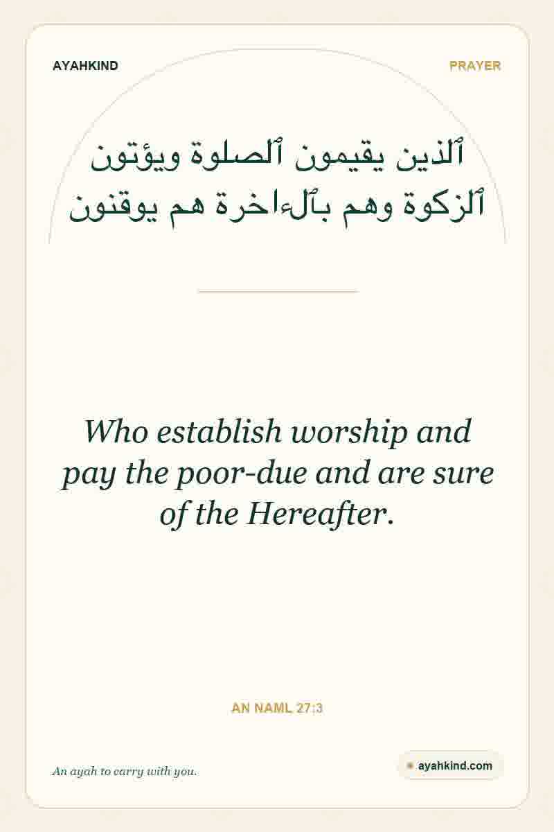 Who establish worship and pay the poor-due and are sure of the Hereafter. — An Naml 27:3