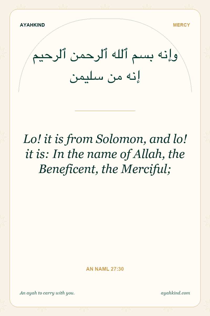 Lo! it is from Solomon, and lo! it is: In the name of Allah, the Beneficent, the Merciful; — An Naml 27:30