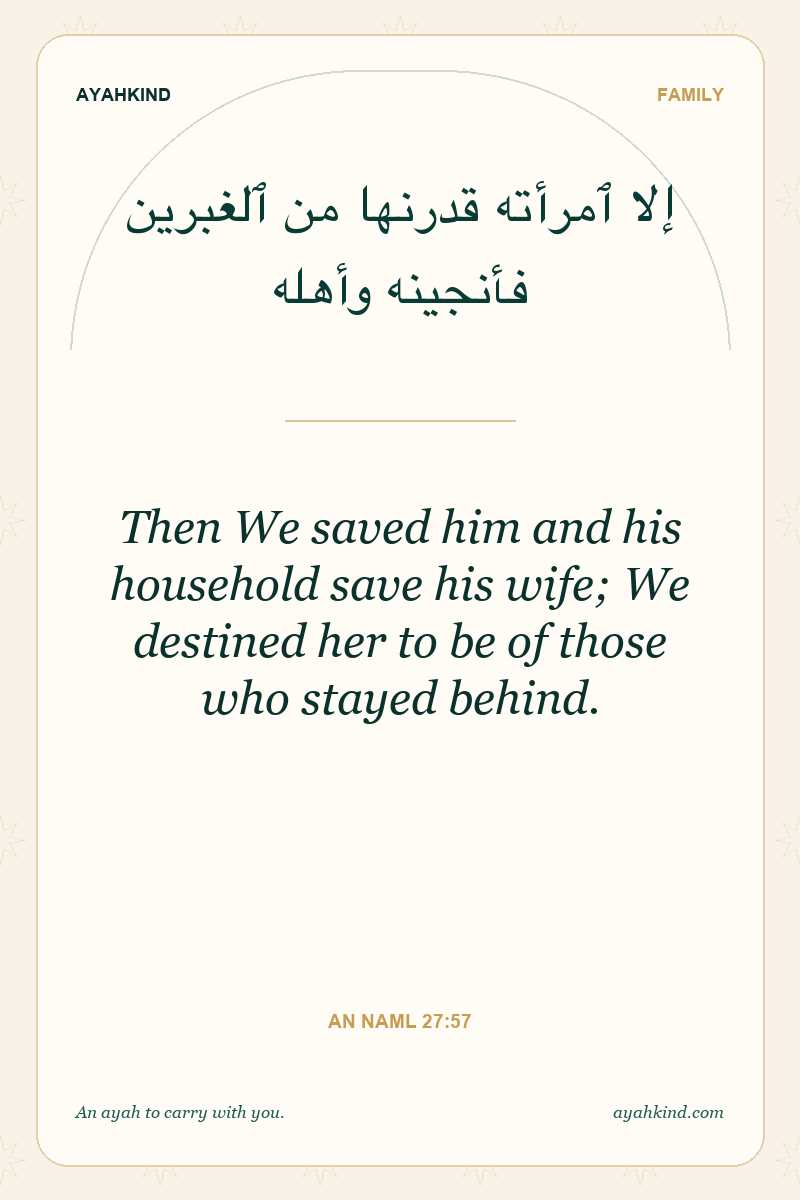 Then We saved him and his household save his wife; We destined her to be of those who stayed behind. — An Naml 27:57