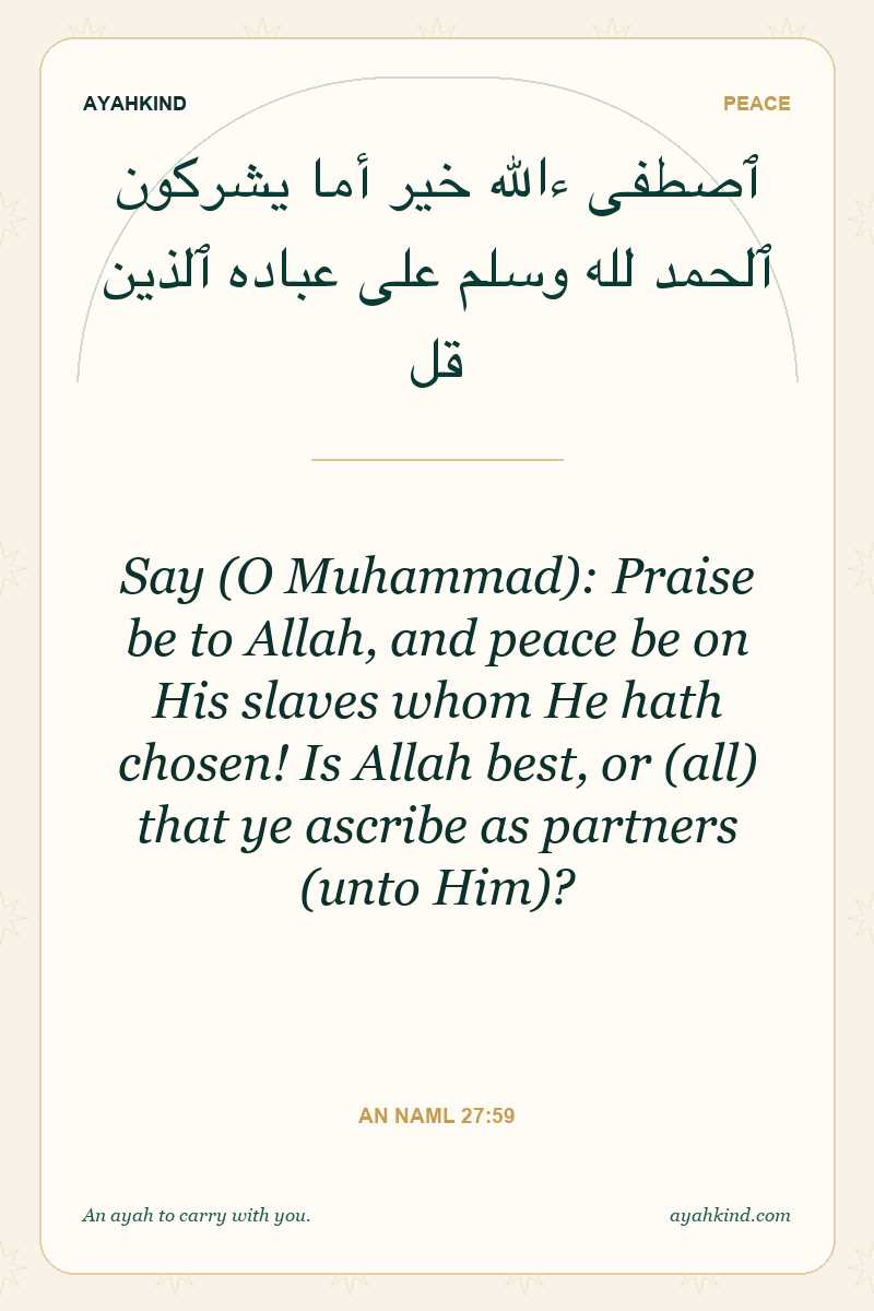 Say (O Muhammad): Praise be to Allah, and peace be on His slaves whom He hath chosen! Is Allah best, or (all) that ye ascribe as partners (unto Him)? — An Naml 27:59