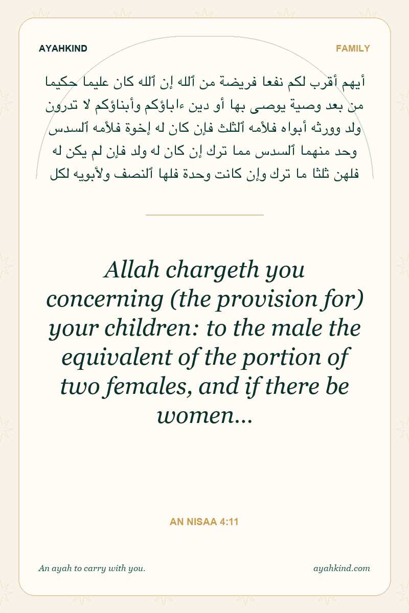 Allah chargeth you concerning (the provision for) your children: to the male the equivalent of the portion of two females, and if there be women… — An Nisaa 4:11