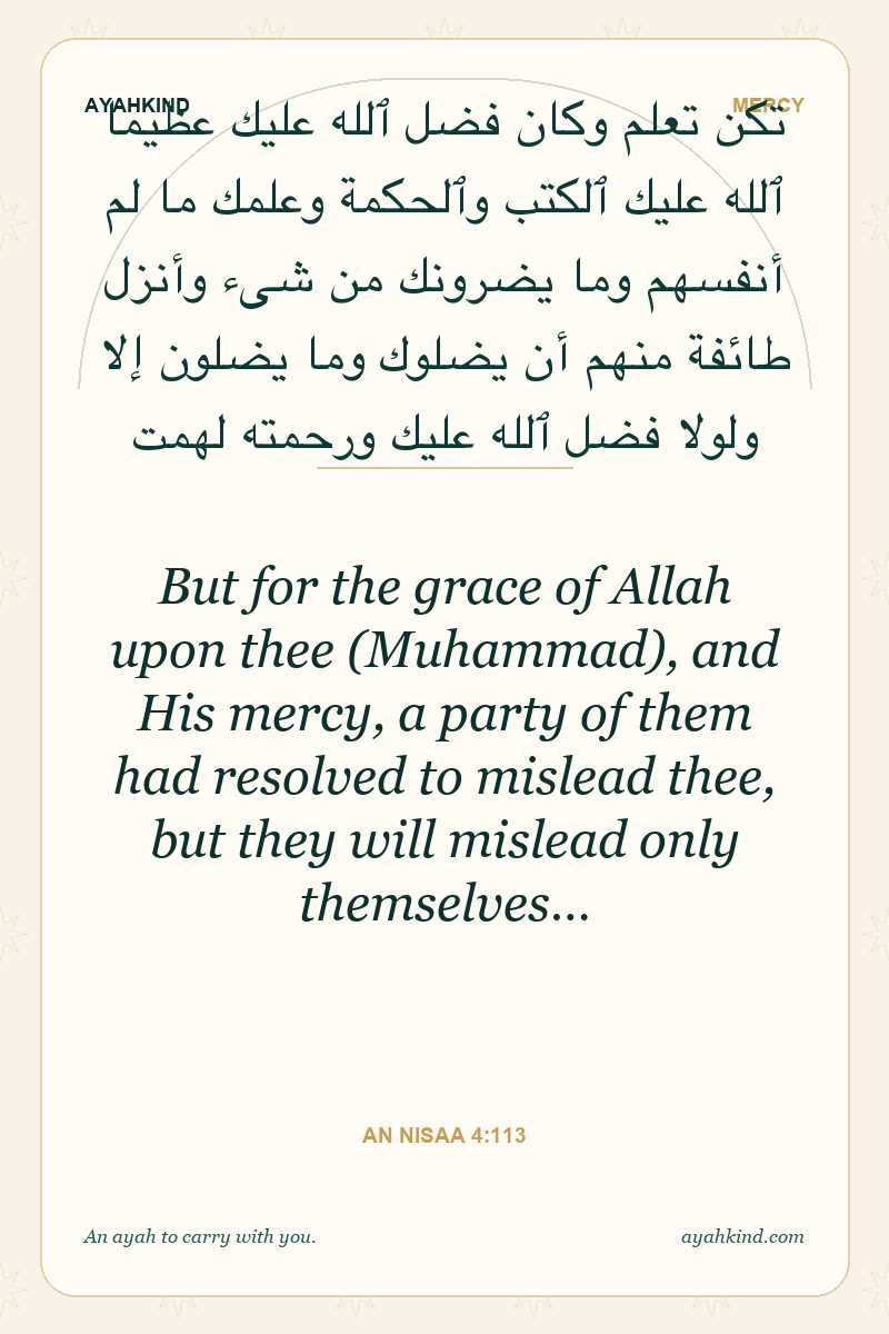 But for the grace of Allah upon thee (Muhammad), and His mercy, a party of them had resolved to mislead thee, but they will mislead only themselves… — An Nisaa 4:113