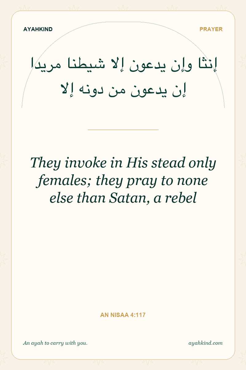 They invoke in His stead only females; they pray to none else than Satan, a rebel — An Nisaa 4:117