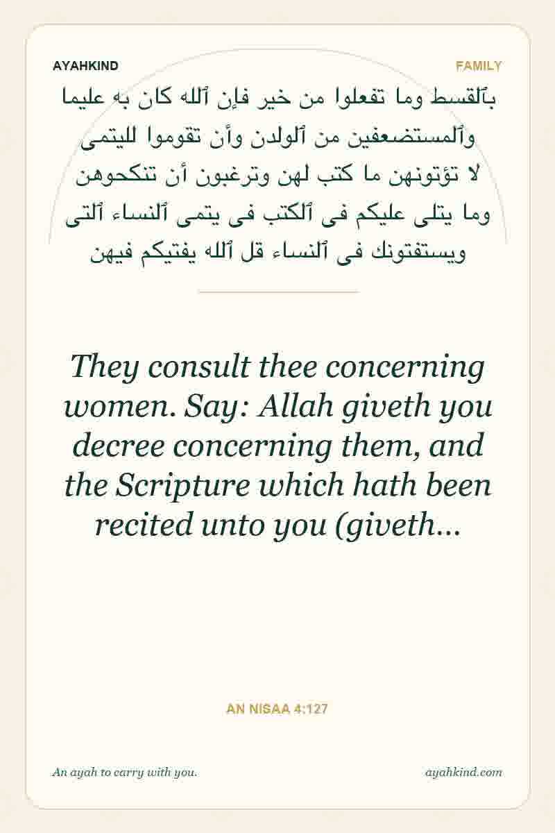 They consult thee concerning women. Say: Allah giveth you decree concerning them, and the Scripture which hath been recited unto you (giveth… — An Nisaa 4:127