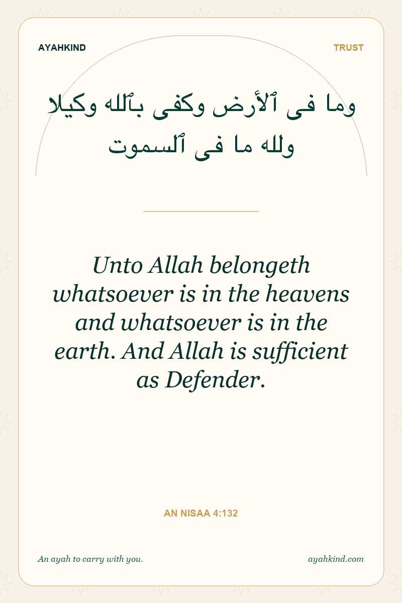 Unto Allah belongeth whatsoever is in the heavens and whatsoever is in the earth. And Allah is sufficient as Defender. — An Nisaa 4:132