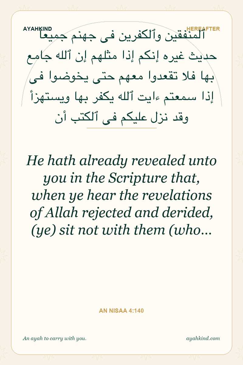 He hath already revealed unto you in the Scripture that, when ye hear the revelations of Allah rejected and derided, (ye) sit not with them (who… — An Nisaa 4:140